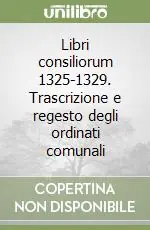 Libri consiliorum 1325-1329. Trascrizione e regesto degli ordinati comunali Ultimissimo Modello