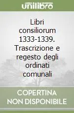 Libri consiliorum 1333-1339. Trascrizione e regesto degli ordinati comunali Reso Gratuito