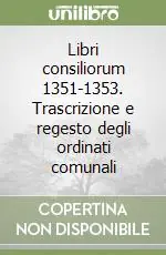 Libri consiliorum 1351-1353. Trascrizione e regesto degli ordinati comunali Subito Disponibile