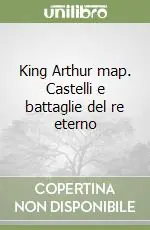 Non Perdere King Arthur map. Castelli e battaglie del re eterno