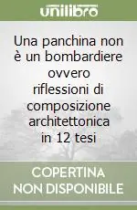 Una panchina non è un bombardiere ovvero riflessioni di composizione architettonica in 12 tesi Offerta Speciale
