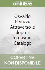 Osvaldo Peruzzi. Attraverso e dopo il futurismo. Catalogo Economico