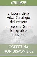 I luoghi della vita. Catalogo del Premio europeo «Donne fotografe» 1997-‘98 Occasione Imperdibile