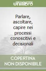 Novità Parlare, ascoltare, capire nei processi conoscitivi e decisionali