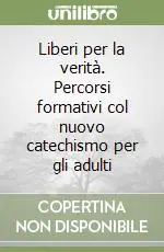 Liberi per la verità. Percorsi formativi col nuovo catechismo per gli adulti Prezzo Basso