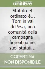 Statuto et ordinato è... Torri in val di Pesa, una comunità della campagna fiorentina nei suoi statuti quattrocenteschi Nuovo Arrivo