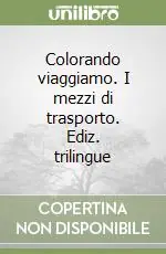 Offerta Limitata Colorando viaggiamo. I mezzi di trasporto. Ediz. trilingue