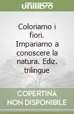 Coloriamo i fiori. Impariamo a conoscere la natura. Ediz. trilingue Offerta