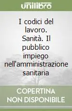I codici del lavoro. Sanità. Il pubblico impiego nell‘amministrazione sanitaria Economico
