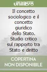 Il concetto sociologico e il concetto giuridico dello Stato. Studio critico sul rapporto tra Stato e diritto Reso Gratuito