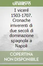 Must-Have I viceré 1503-1707. Cronache irriverenti di due secoli di dominazione spagnola a Napoli
