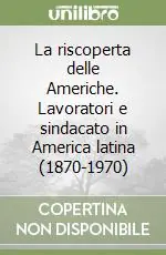 La riscoperta delle Americhe. Lavoratori e sindacato in America latina (1870-1970) Occasione
