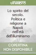 Lo spirito del secolo. Politica e religione a Napoli nell‘età dell‘illuminismo Scelto Dai Clienti