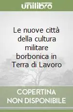 Le nuove città della cultura militare borbonica in Terra di Lavoro Offerta