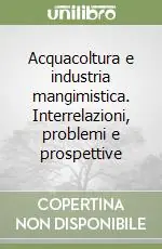 Acquacoltura e industria mangimistica. Interrelazioni, problemi e prospettive Nuova Collezione