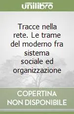 Tracce nella rete. Le trame del moderno fra sistema sociale ed organizzazione Novità