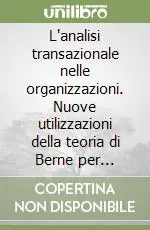 L‘analisi transazionale nelle organizzazioni. Nuove utilizzazioni della teoria di Berne per integrare e sviluppare il sistema sociale dell‘azienda Prezzo Ridotto