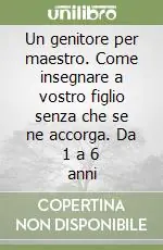 Un genitore per maestro. Come insegnare a vostro figlio senza che se ne accorga. Da 1 a 6 anni Prezzo Scontato