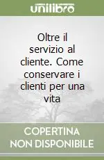 Oltre il servizio al cliente. Come conservare i clienti per una vita Non Perdere