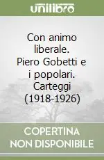 Con animo liberale. Piero Gobetti e i popolari. Carteggi (1918-1926) Nuova Collezione