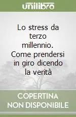 Lo stress da terzo millennio. Come prendersi in giro dicendo la verità Prezzo Ridotto