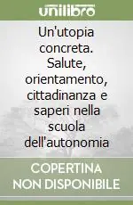 Un‘utopia concreta. Salute, orientamento, cittadinanza e saperi nella scuola dell‘autonomia Prezzo Di Fabbrica