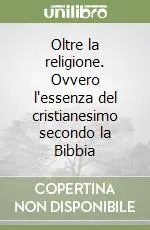 Oltre la religione. Ovvero l‘essenza del cristianesimo secondo la Bibbia Occasione