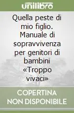 Quella peste di mio figlio. Manuale di sopravvivenza per genitori di bambini «Troppo vivaci» Di Tendenza