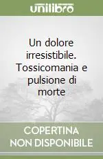 Spedito Oggi Un dolore irresistibile. Tossicomania e pulsione di morte