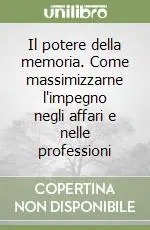 Il potere della memoria. Come massimizzarne l‘impegno negli affari e nelle professioni Direttamente Dal Produttore