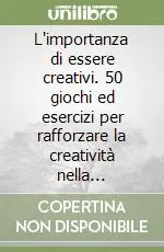 Non Perdere L‘importanza di essere creativi. 50 giochi ed esercizi per rafforzare la creatività nella professione