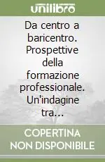 Da centro a baricentro. Prospettive della formazione professionale. Un‘indagine tra imprenditori e studenti nella Repubblica di San Marino Miglior Prezzo