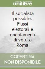 Il socialista possibile. Flussi elettorali e orientamenti di voto a Roma Prezzo Scontato