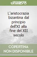 L‘aristocrazia bizantina dal principio dell‘XI alla fine del XII secolo Quantità Limitata