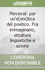 Spedito Oggi Perceval per un‘e(ste)tica del poetico. Fra immaginario, strutture linguistiche e azione