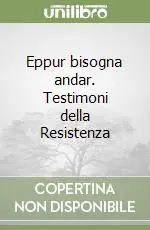 Novità Eppur bisogna andar. Testimoni della Resistenza
