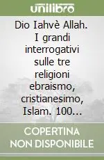 Dio Iahvè Allah. I grandi interrogativi sulle tre religioni ebraismo, cristianesimo, Islam. 100 risposte alle domande dei bambini Spedizione Espresso