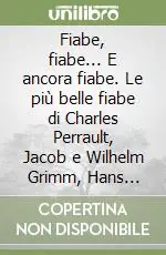 Fiabe, fiabe... E ancora fiabe. Le più belle fiabe di Charles Perrault, Jacob e Wilhelm Grimm, Hans Christian Andersen Nuova Collezione
