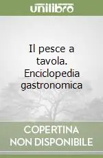 Nuova Collezione Il pesce a tavola. Enciclopedia gastronomica