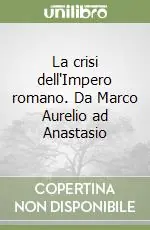 Consegna Rapida La crisi dell‘Impero romano. Da Marco Aurelio ad Anastasio