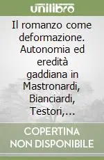 Novità Il romanzo come deformazione. Autonomia ed eredità gaddiana in Mastronardi, Bianciardi, Testori, Arbasino