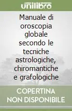 Manuale di oroscopia globale secondo le tecniche astrologiche, chiromantiche e grafologiche Quantità Limitata