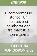 Solo Oggi Il compromesso storico. Un tentativo di collaborazione tra marxisti e non marxisti