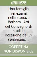 Offerta Limitata Una famiglia veneziana nella storia i Barbaro. Atti del Convegno di studi in occasione del 5º centenario della morte dell‘umanista Ermolao (Venezia, novembre 1993)