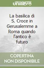 La basilica di S. Croce in Gerusalemme a Roma quando l‘antico è futuro Saldi
