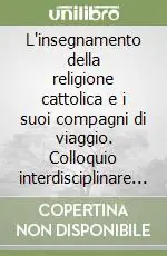 Nuova Collezione L‘insegnamento della religione cattolica e i suoi compagni di viaggio. Colloquio interdisciplinare per ridisegnare identità e interazione