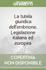 La tutela giuridica dell‘embrione. Legislazione italiana ed europea Esclusivo