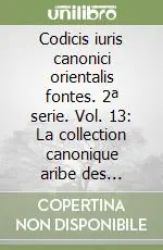 Codicis iuris canonici orientalis fontes. 2ª serie. Vol. 13 La collection canonique aribe des mecochites (XIII.XVIII siècle) Compra Oggi Stesso
