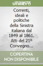 Saldi Correnti, ideali e politiche della Sinistra italiana dal 1849 al 1861. Atti del 21º Convegno storico toscano