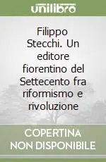 Filippo Stecchi. Un editore fiorentino del Settecento fra riformismo e rivoluzione Solo Oggi